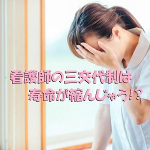 看護師の三交代は寿命が縮むって本当なの？